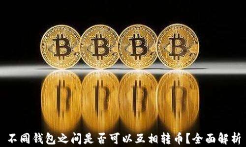 
不同钱包之间是否可以互相转币？全面解析