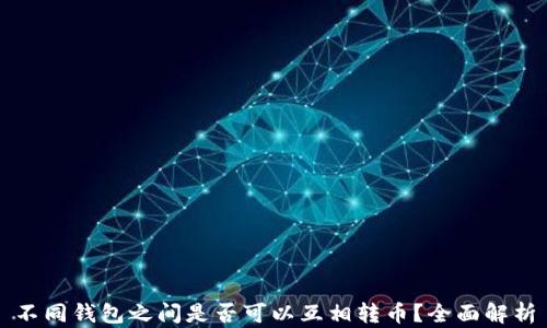 
不同钱包之间是否可以互相转币？全面解析