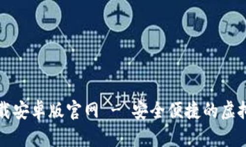 比特币数字钱包下载安卓版官网 - 安全便捷的虚拟货币存储解决方案