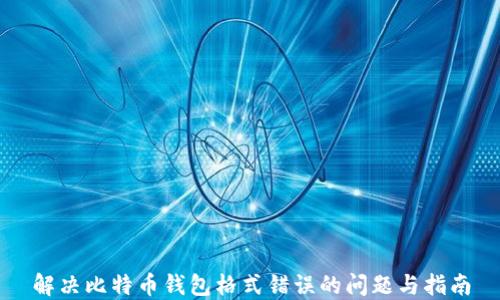 
解决比特币钱包格式错误的问题与指南