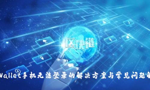 tpWallet手机无法登录的解决方案与常见问题解答