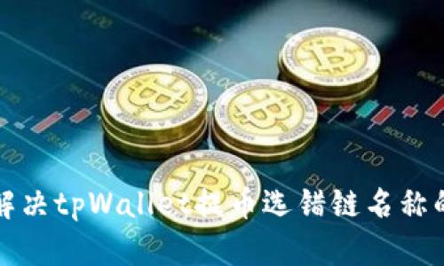 如何解决tpWallet提币选错链名称的问题