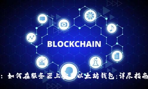 : 如何在服务器上安装以太坊钱包：详尽指南