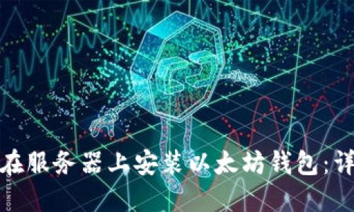 : 如何在服务器上安装以太坊钱包：详尽指南