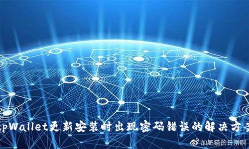 tpWallet更新安装时出现密码错误的解决方案