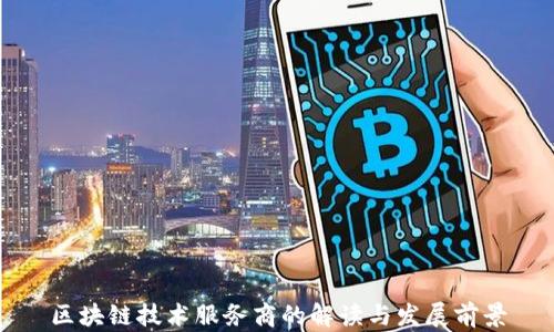 
区块链技术服务商的解读与发展前景