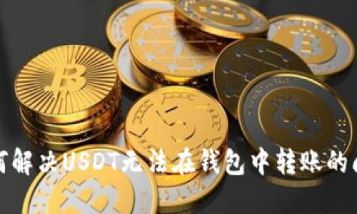 如何解决USDT无法在钱包中转账的问题