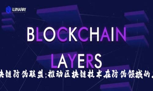区块链防伪联盟：推动区块链技术在防伪领域的应用