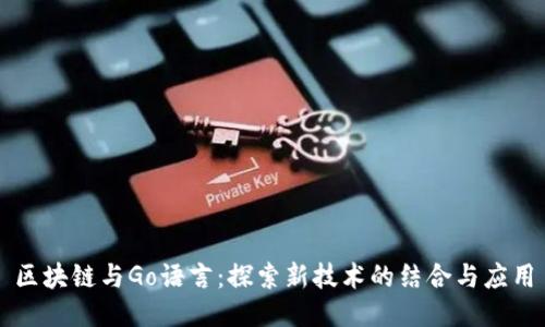 区块链与Go语言：探索新技术的结合与应用
