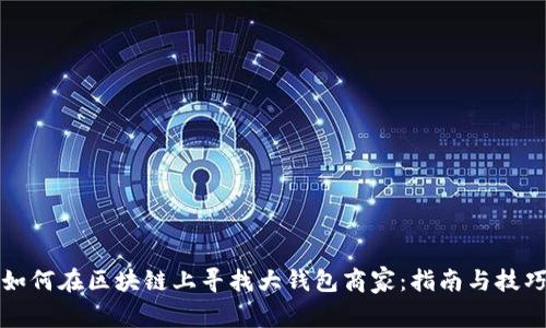 如何在区块链上寻找大钱包商家：指南与技巧