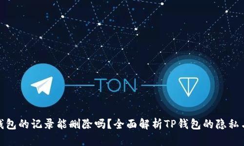 : TP钱包的记录能删除吗？全面解析TP钱包的隐私与安全