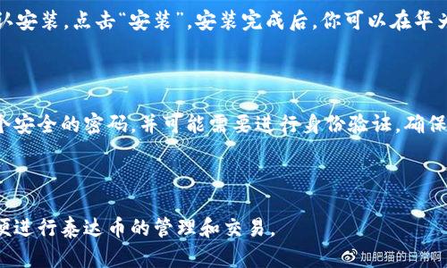 步骤一：在华为应用市场搜索下载

首先，在你的华为手机上打开“应用市场”。在搜索栏输入“泰达币钱包”或“Tether Wallet”，点击搜索。当找到对应的应用时，点击“下载”或“安装”按钮，等待应用下载安装完成。

步骤二：从官方网站下载APK

如果在应用市场中找不到泰达币钱包，你可以访问官方网站，查找APK文件进行手动下载安装。在手机的浏览器中输入泰达币钱包的官方下载地址，找到适合华为的APK文件，点击下载。

步骤三：设置安装权限

在安装APK文件之前，需要调整一下手机的设置，以允许来自未知来源的应用安装。进入“设置” - “安全” - “未知来源”，开启此选项以允许安装非应用市场的应用。

步骤四：安装泰达币钱包

下载完成后，找到下载的APK文件，点击文件进行安装。系统会提示确认安装，点击“安装”。安装完成后，你可以在华为手机的应用列表中找到泰达币钱包。

步骤五：账户注册和设置

打开泰达币钱包应用，按照提示进行账户注册和设置。你需要设置一个安全的密码，并可能需要进行身份验证，确保账户的安全性。

总结

通过以上步骤，你可以在华为手机上成功下载和安装泰达币钱包，方便进行泰达币的管理和交易。