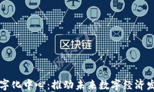 
区块链数字化中心：推动未来数字经济发展的核心