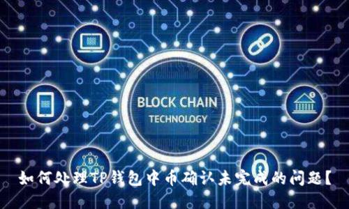 如何处理TP钱包中币确认未完成的问题？