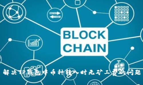 解决TP钱包中币种转入时无矿工费的问题