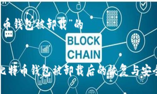 关于“比特币钱包被卸载”的


彻底解决比特币钱包被卸载后的恢复与安全问题指南